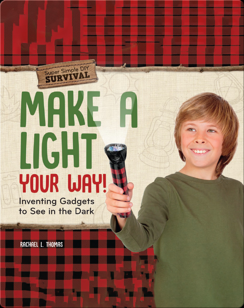Make a Light Your Way! Inventing Gadgets to See in the Dark By- Rachael L. Thomas