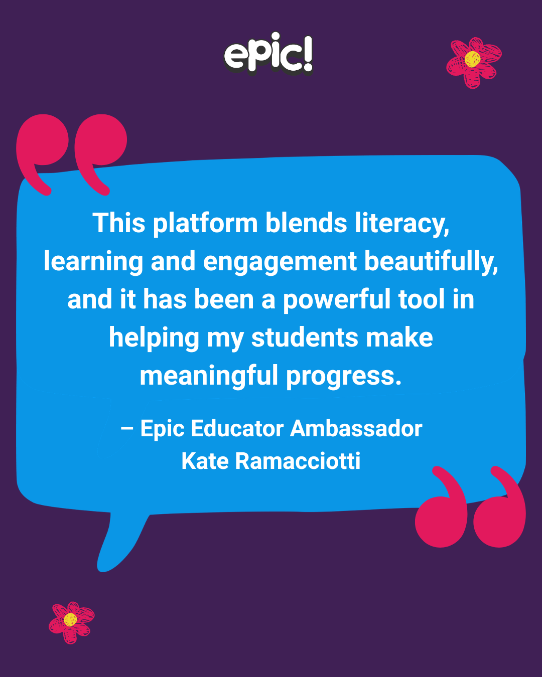 Quote graphic featuring a testimonial from Epic Educator Ambassador Kate Ramacciotti about how Epic supports literacy, learning and student engagement, displayed in a speech bubble on a colorful background.