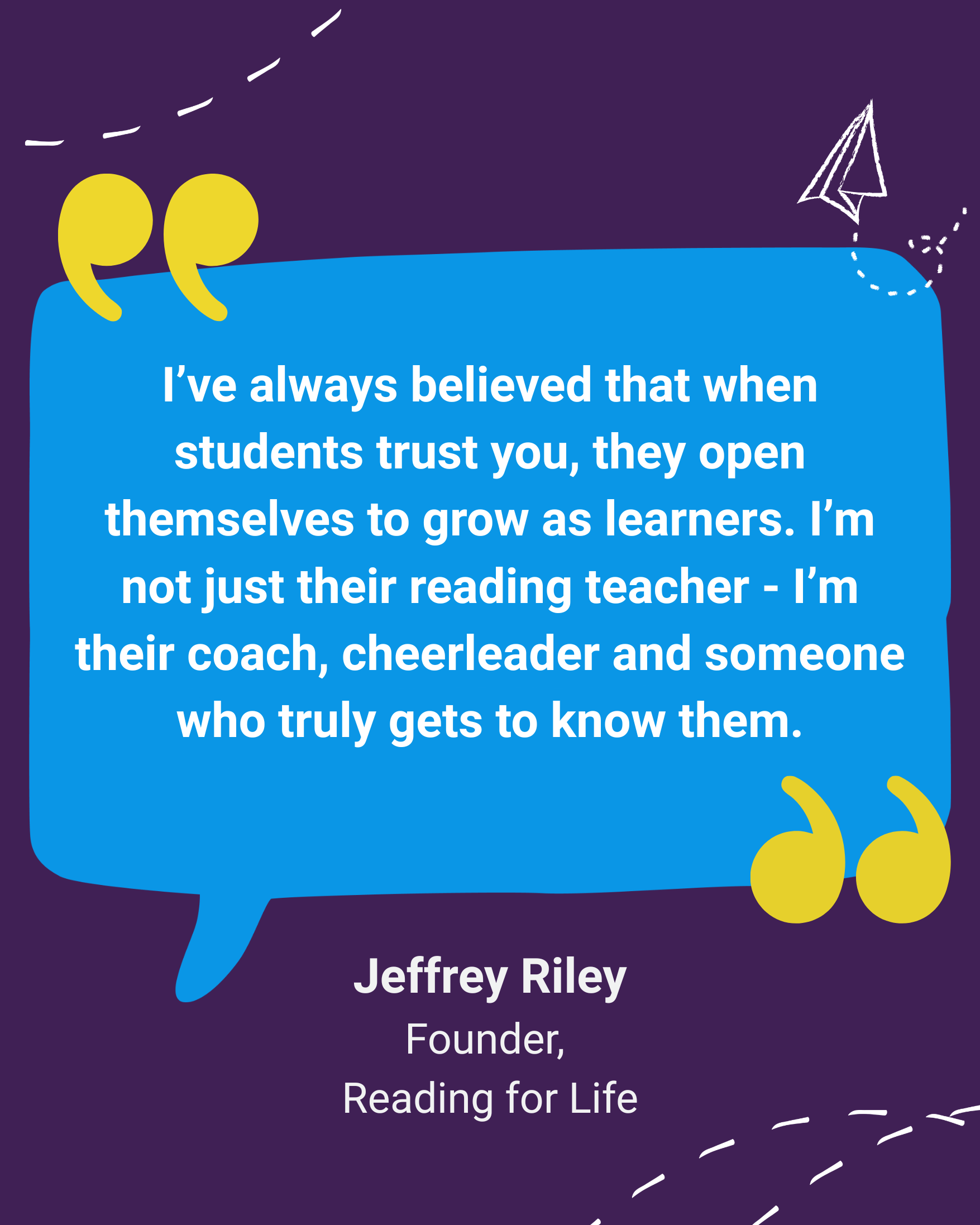 Inspirational quote from Reading for Life founder Jeffrey Riley about building student trust, confidence and lifelong readers through meaningful relationships and personalized literacy support.